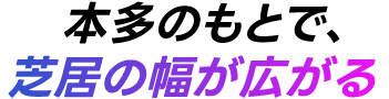 本多のもとで、芝居の幅が広がる